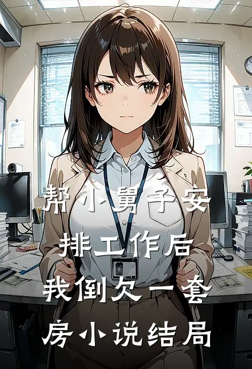 帮小舅子安排工作后，我倒欠一套房小说结局