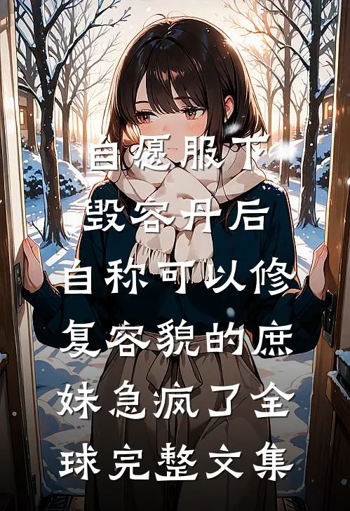 自愿服下毁容丹后，自称可以修复容貌的庶妹急疯了全球完整文集