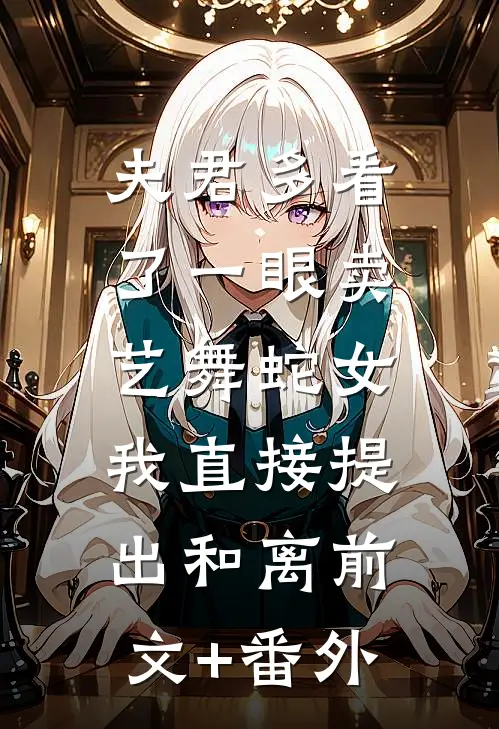 夫君多看了一眼卖艺舞蛇女，我直接提出和离前文+番外