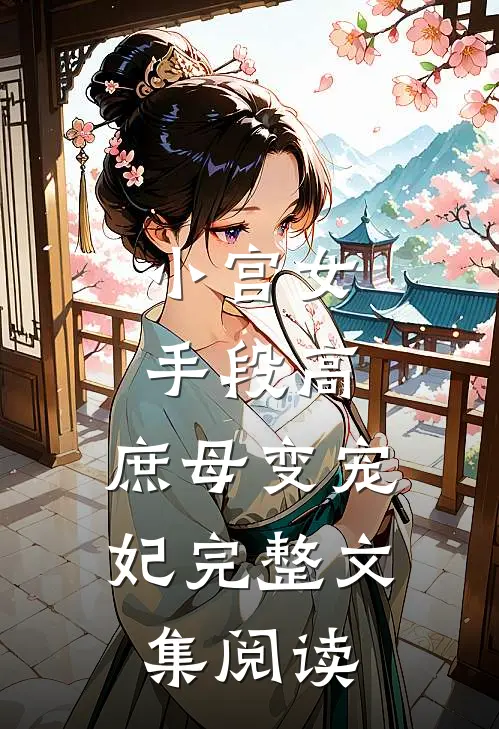 小宫女手段高，庶母变宠妃完整文集阅读