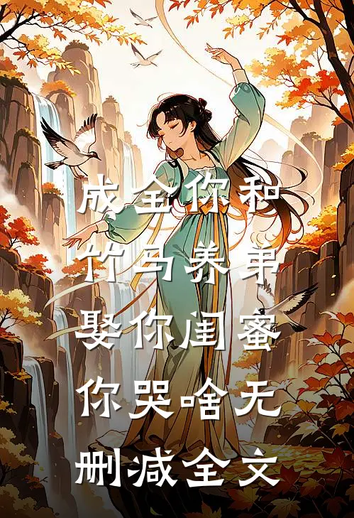 成全你和竹马养弟，娶你闺蜜你哭啥无删减全文