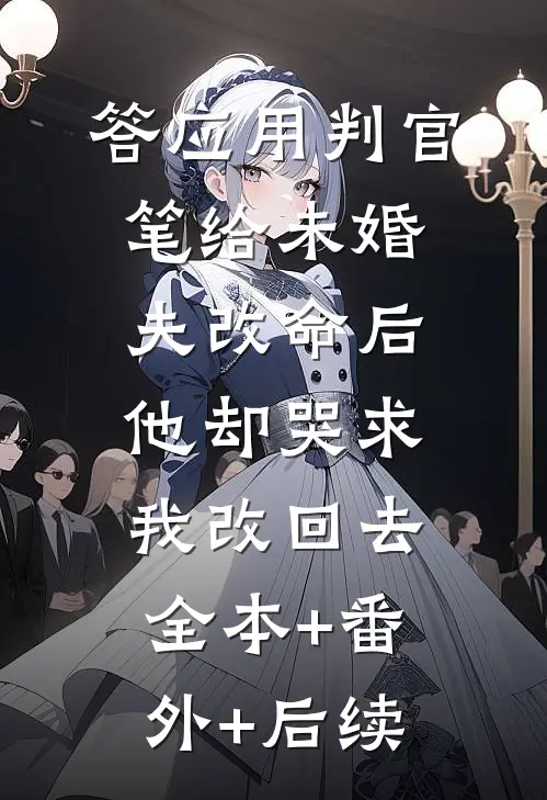答应用判官笔给未婚夫改命后，他却哭求我改回去全本+番外+后续