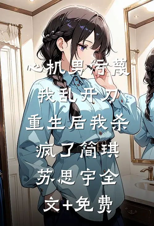 心机男污蔑我乱开刀，重生后我杀疯了简琪苏思宇全文+免费