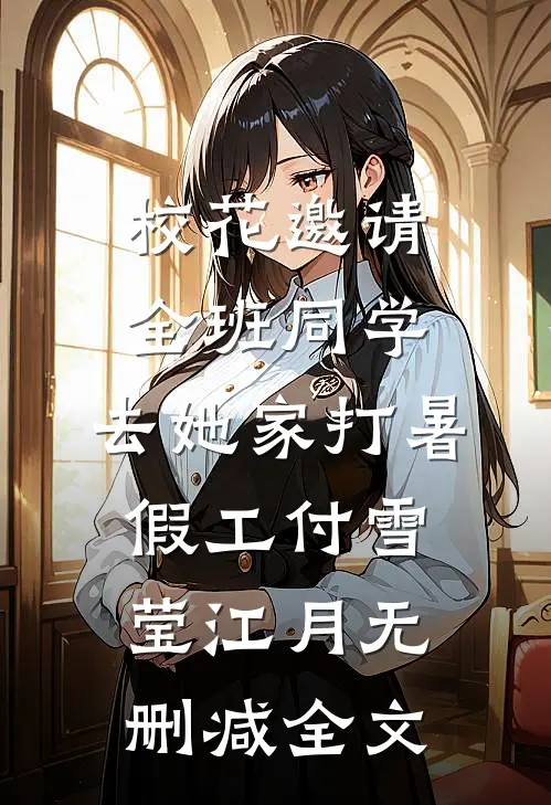 校花邀请全班同学，去她家打暑假工付雪莹江月无删减全文
