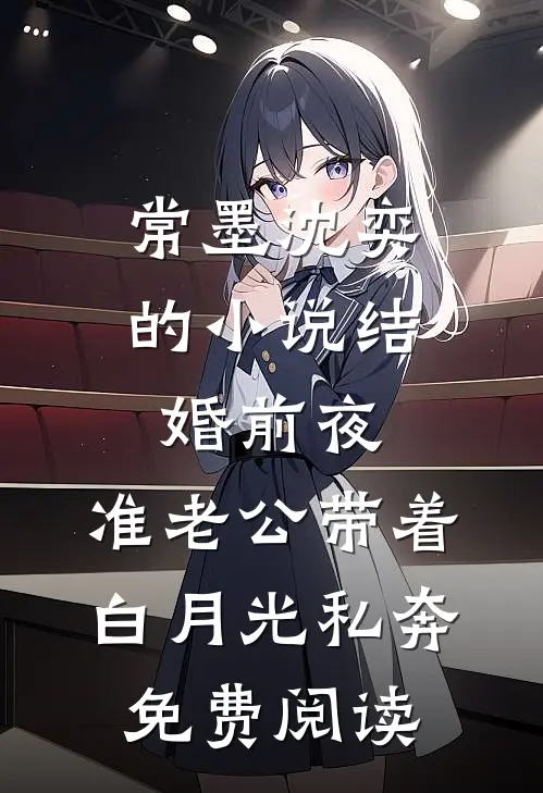 常墨沈奕的小说结婚前夜，准老公带着白月光私奔免费阅读