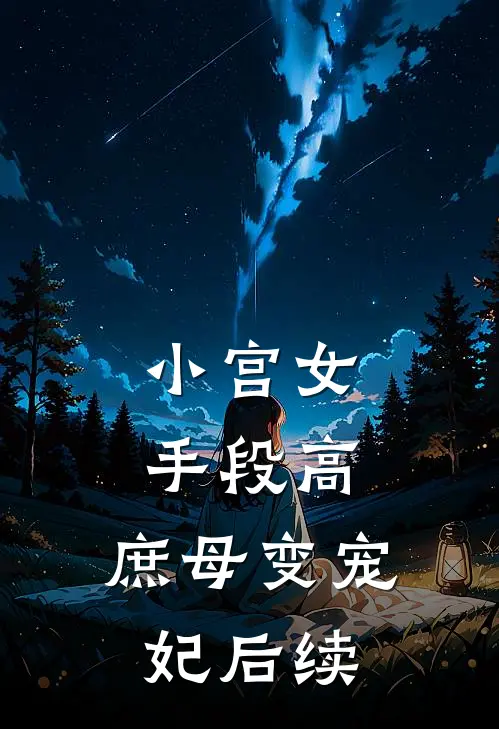 小宫女手段高，庶母变宠妃后续