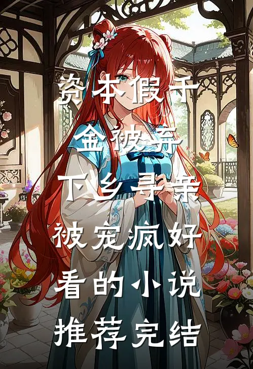 资本假千金被弃，下乡寻亲被宠疯好看的小说推荐完结