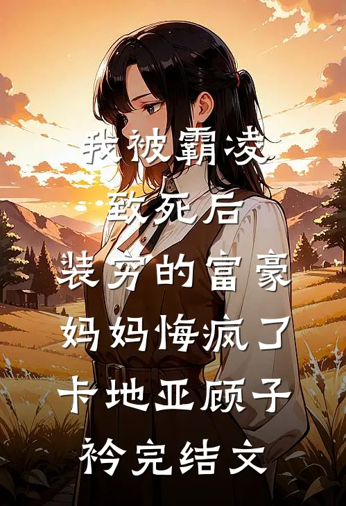 我被霸凌致死后，装穷的富豪妈妈悔疯了卡地亚顾子衿完结文