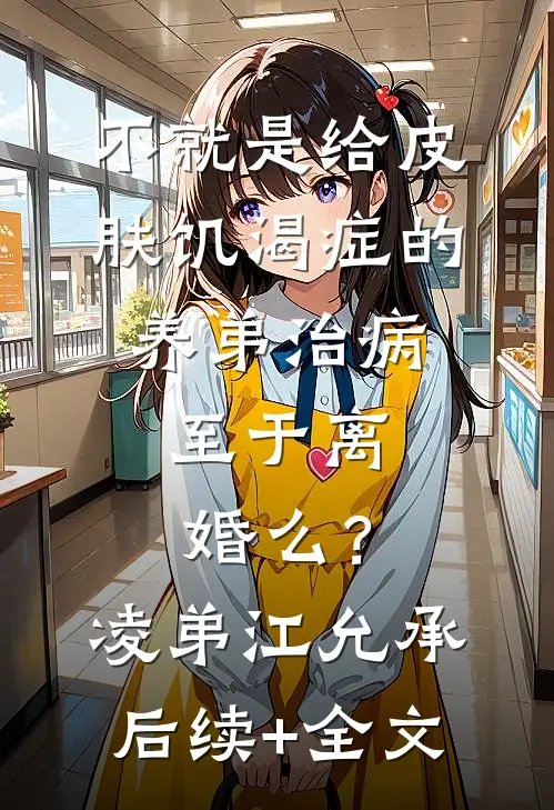 不就是给皮肤饥渴症的养弟治病，至于离婚么？凌弟江允承后续+全文