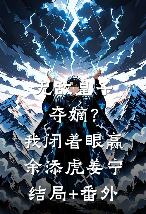 无敌皇子：夺嫡？我闭着眼赢余添虎姜宁结局+番外