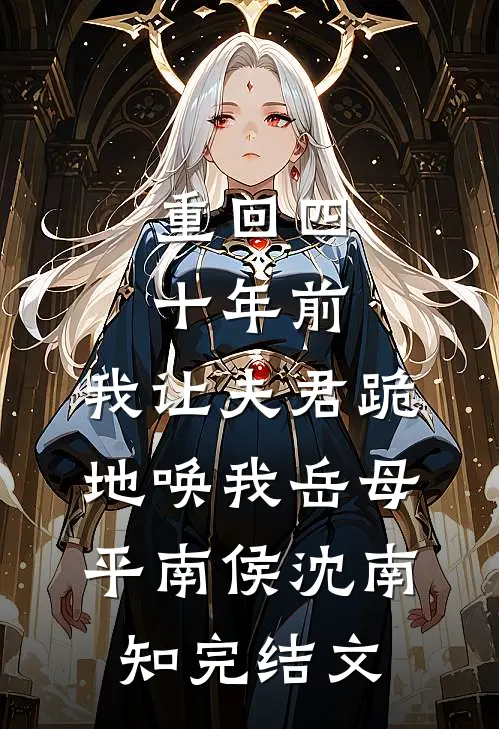 重回四十年前，我让夫君跪地唤我岳母平南侯沈南知完结文