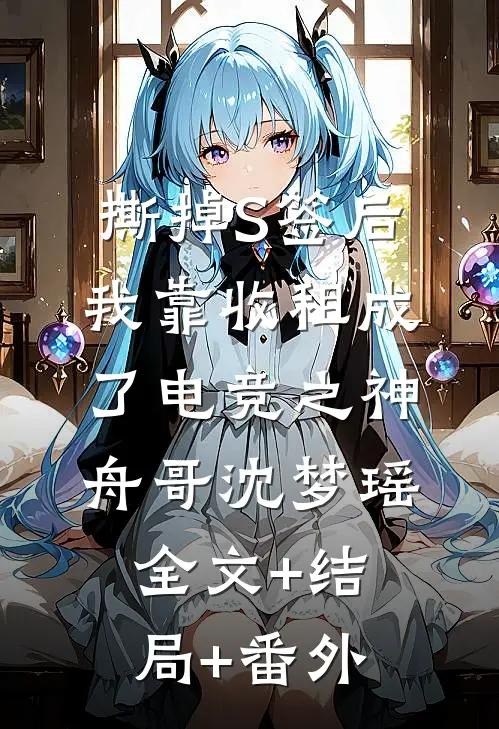 撕掉S签后，我靠收租成了电竞之神舟哥沈梦瑶:全文+结局+番外