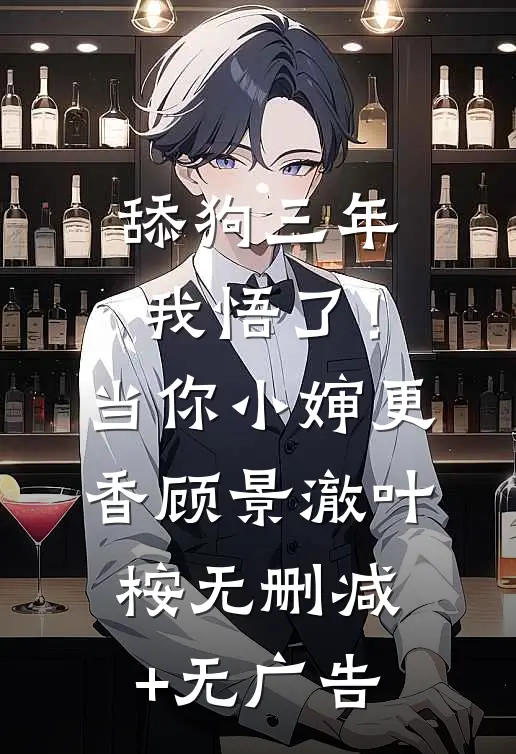 舔狗三年，我悟了！当你小婶更香顾景澈叶桉无删减+无广告