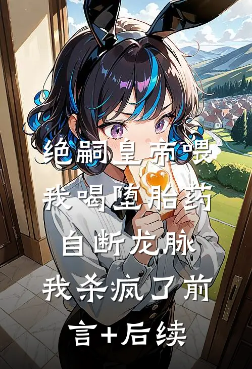 绝嗣皇帝喂我喝堕胎药自断龙脉，我杀疯了前言+后续