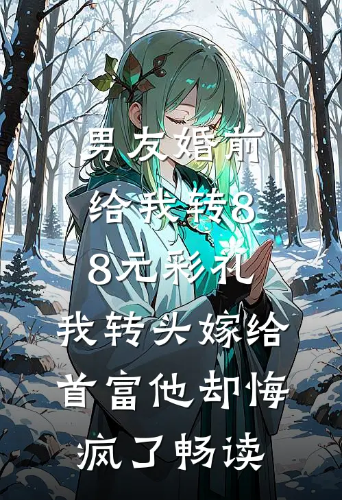男友婚前给我转8.8元彩礼，我转头嫁给首富他却悔疯了畅读