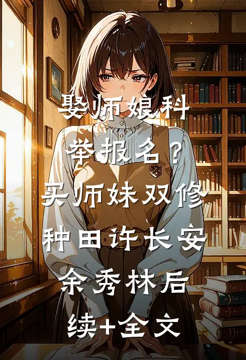 娶师娘科举报名？买师妹双修种田许长安余秀林后续+全文