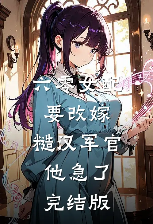 六零女配要改嫁，糙汉军官他急了完结版