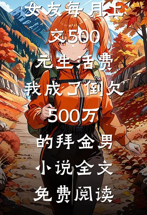 女友每月上交500元生活费，我成了倒欠500万的拜金男小说全文免费阅读