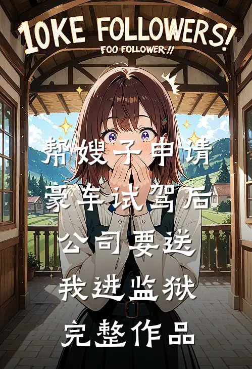帮嫂子申请豪车试驾后，公司要送我进监狱完整作品
