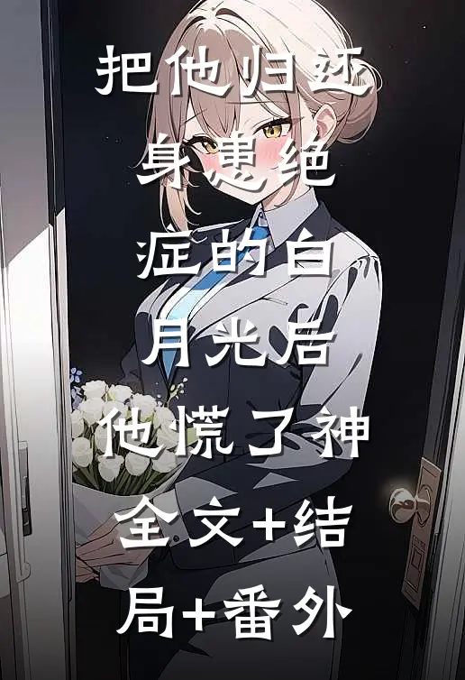 把他归还身患绝症的白月光后，他慌了神:全文+结局+番外