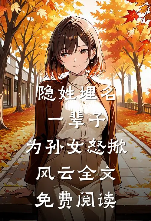 隐姓埋名一辈子，为孙女怒掀风云全文免费阅读