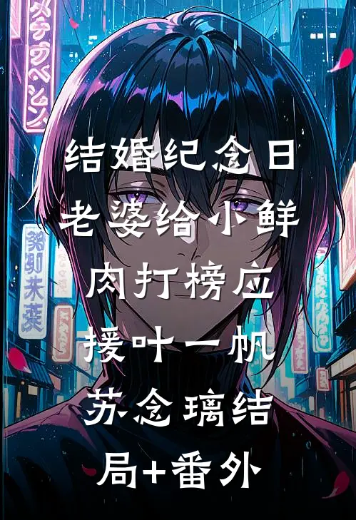 结婚纪念日，老婆给小鲜肉打榜应援叶一帆苏念璃结局+番外
