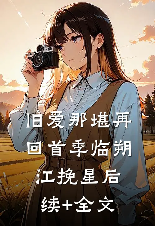 旧爱那堪再回首季临朔江挽星后续+全文