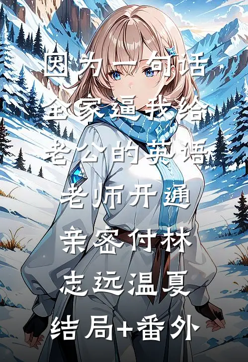 因为一句话，全家逼我给老公的英语老师开通亲密付林志远温夏:结局+番外