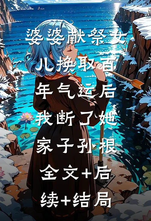 婆婆献祭女儿换取百年气运后，我断了她家子孙根:全文+后续+结局