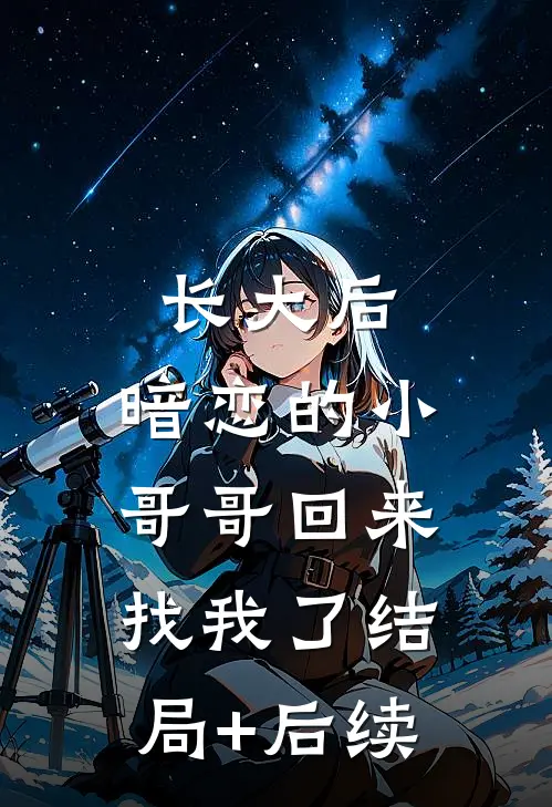 长大后，暗恋的小哥哥回来找我了结局+后续