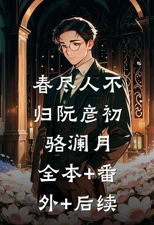春尽人不归阮彦初骆澜月:全本+番外+后续