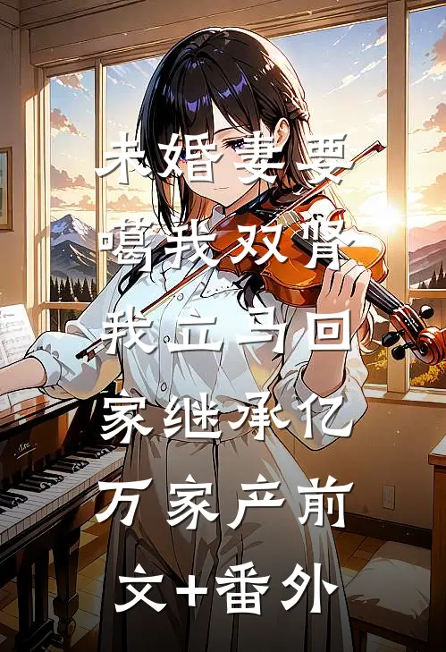未婚妻要噶我双肾，我立马回家继承亿万家产前文+番外