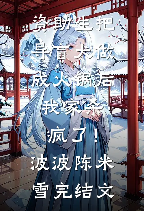 资助生把导盲犬做成火锅后，我家杀疯了！波波陈米雪完结文