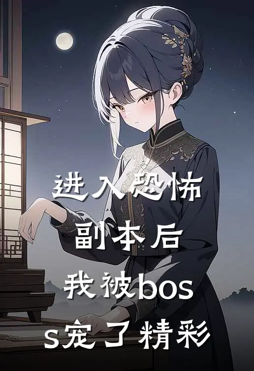 进入恐怖副本后，我被boss宠了精彩
