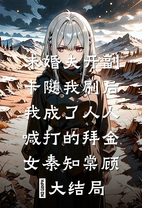 未婚夫开副卡随我刷后，我成了人人喊打的拜金女秦知棠顾璟大结局