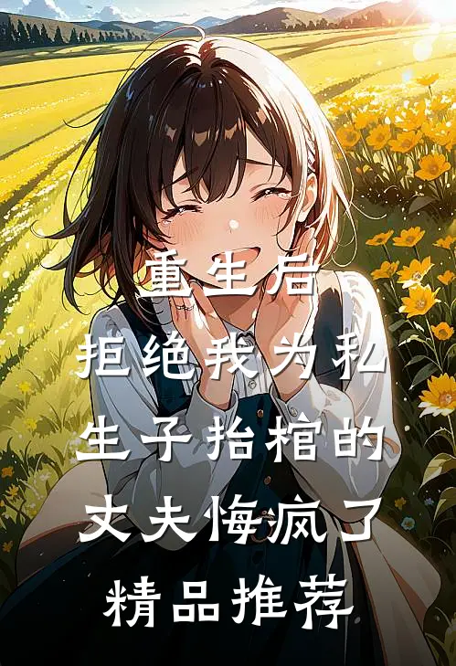 重生后，拒绝我为私生子抬棺的丈夫悔疯了精品推荐
