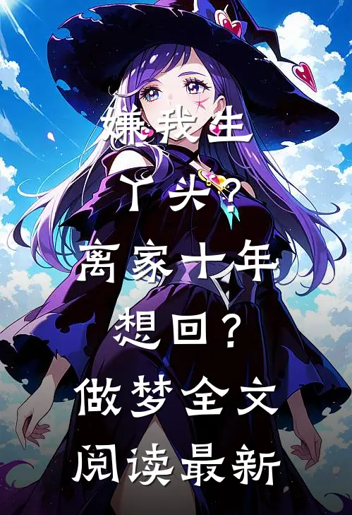 嫌我生丫头？离家十年想回？做梦全文阅读最新