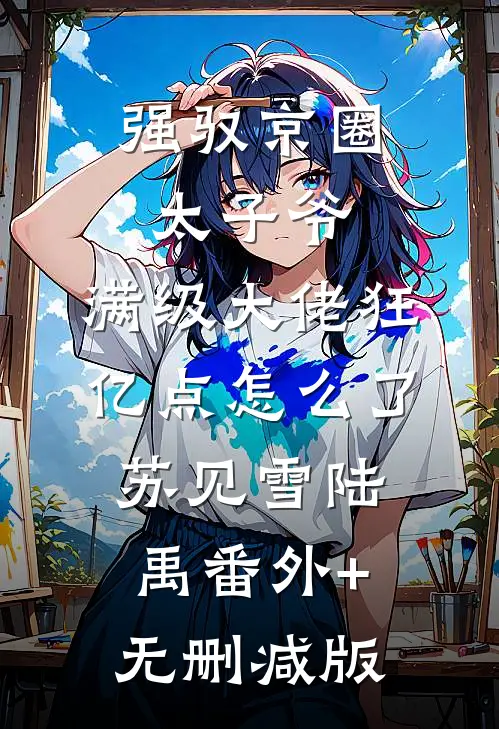 强驭京圈太子爷，满级大佬狂亿点怎么了苏见雪陆禹番外+无删减版