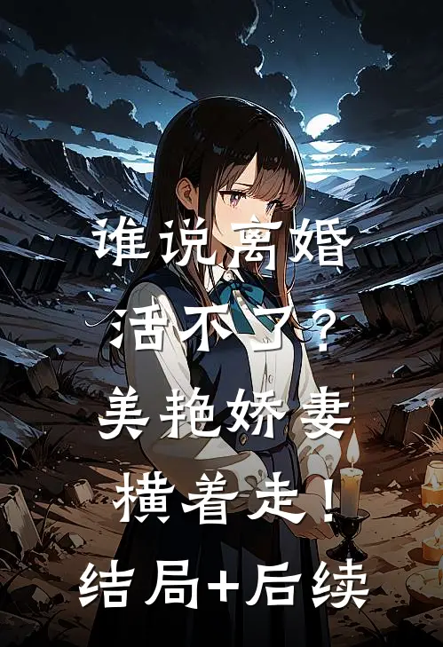 谁说离婚活不了？美艳娇妻横着走！结局+后续
