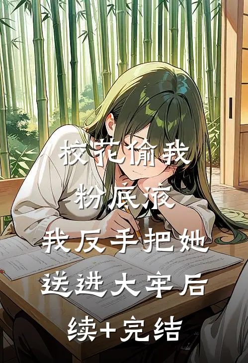 校花偷我粉底液，我反手把她送进大牢后续+完结