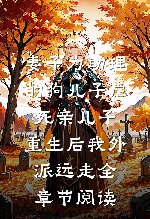 妻子为助理的狗儿子虐死亲儿子，重生后我外派远走全章节阅读