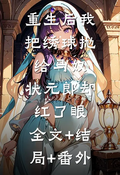 重生后我把绣球抛给马奴，状元郎却红了眼:全文+结局+番外
