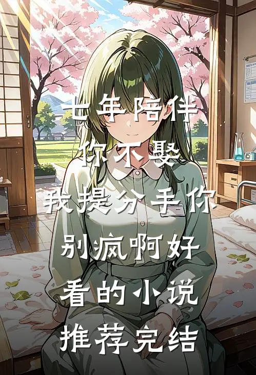 七年陪伴你不娶，我提分手你别疯啊好看的小说推荐完结