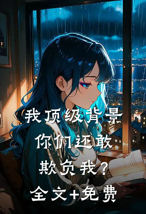 我顶级背景，你们还敢欺负我？全文+免费