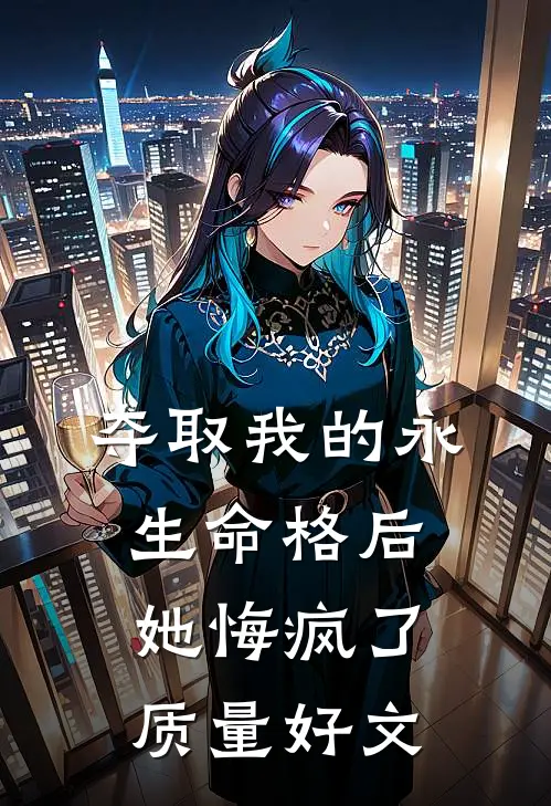 夺取我的永生命格后，她悔疯了质量好文
