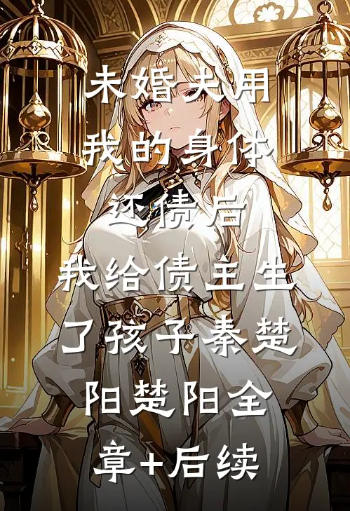 未婚夫用我的身体还债后，我给债主生了孩子秦楚阳楚阳全章+后续