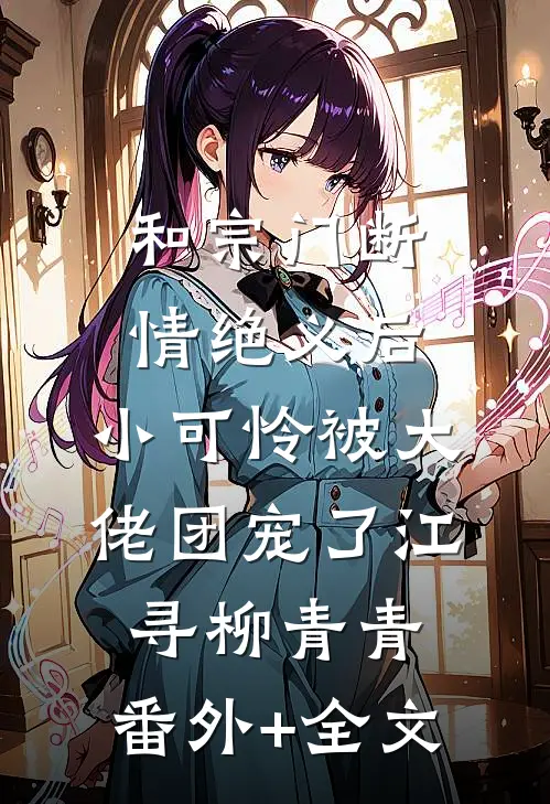 和宗门断情绝义后，小可怜被大佬团宠了江寻柳青青:(番外)+(全文)