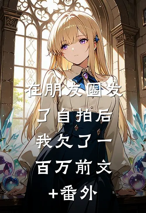 在朋友圈发了自拍后，我欠了一百万前文+番外