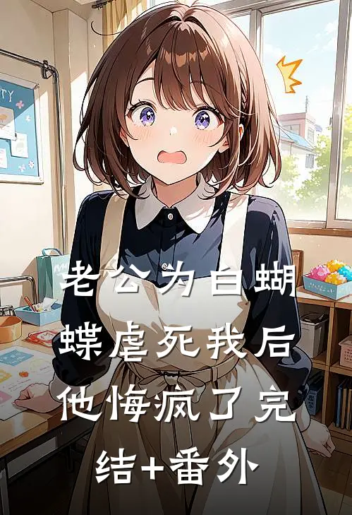 老公为白蝴蝶虐死我后他悔疯了完结+番外