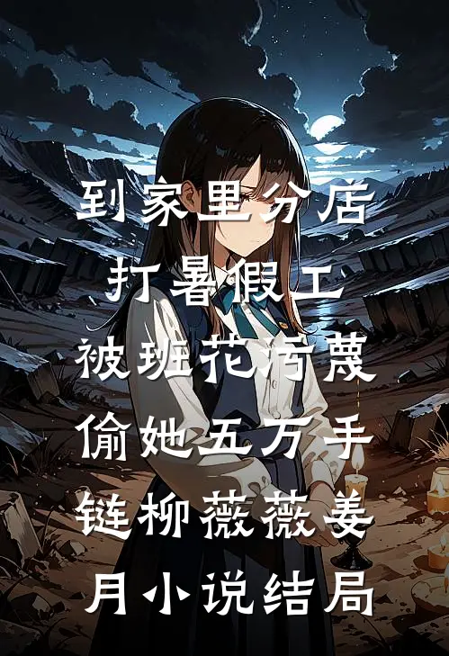 到家里分店打暑假工，被班花污蔑偷她五万手链柳薇薇姜月小说结局